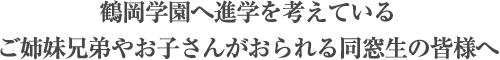 鶴岡学園へ進学を考えているご姉妹兄弟やお子さんがおられる同窓生の皆様へ